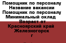 Помощник по персоналу › Название вакансии ­ Помощник по персоналу › Минимальный оклад ­ 40 000 › Возраст от ­ 23 - Красноярский край, Железногорск г. Работа » Вакансии   
